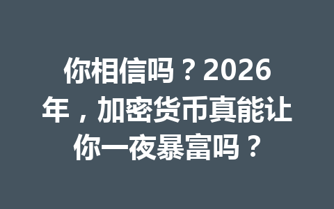 你相信吗？2026年，加密货币真能让你一夜暴富吗？ 一