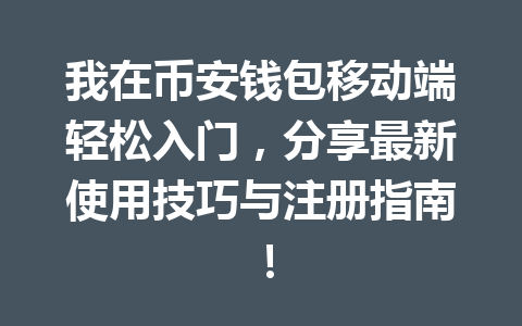 我在币安钱包移动端轻松入门，分享最新使用技巧与注册指南！ 一