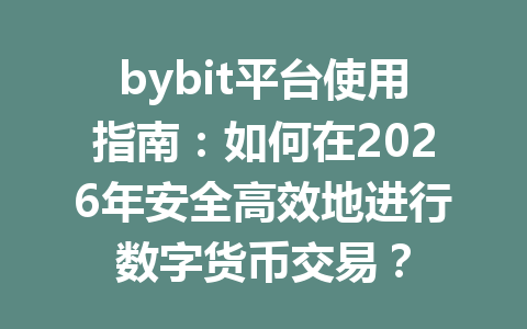 bybit平台使用指南：如何在2026年安全高效地进行数字货币交易？ 一