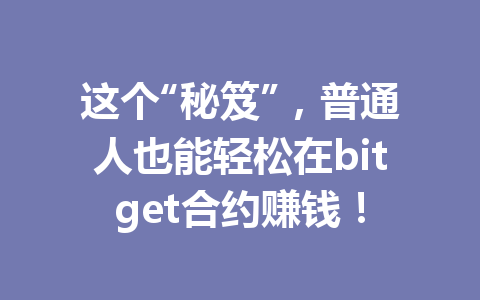 这个“秘笈”，普通人也能轻松在bitget合约赚钱！ 一