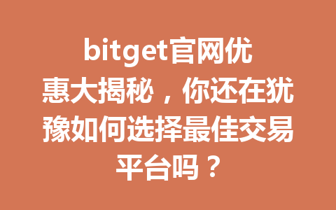 bitget官网优惠大揭秘,你还在犹豫如何选择最佳交易平台吗? 一
