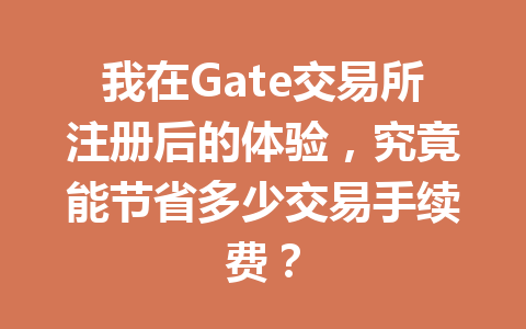 我在Gate交易所注册后的体验,究竟能节省多少交易手续费? 一