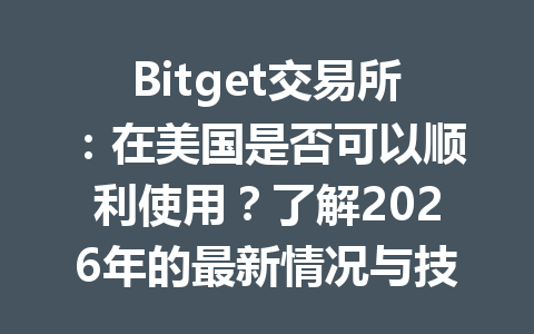 Bitget交易所:在美国是否可以顺利使用?了解2026年的最新情况与技巧 一