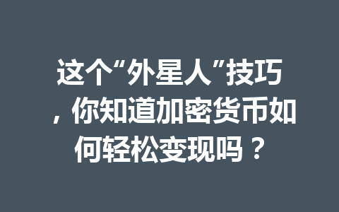 这个“外星人”技巧,你知道加密货币如何轻松变现吗? 一