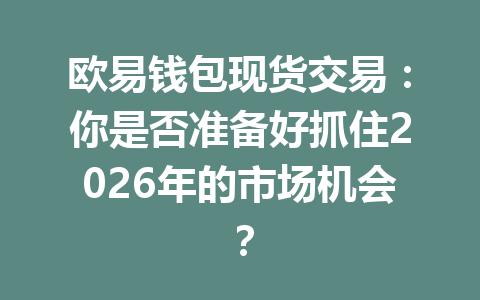欧易钱包现货交易:你是否准备好抓住2026年的市场机会? 一