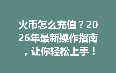 火币怎么充值?2026年最新操作指南,让你轻松上手! 一