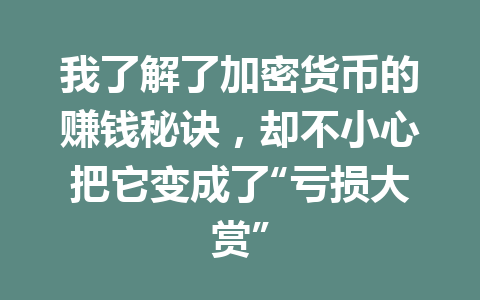 我了解了加密货币的赚钱秘诀,却不小心把它变成了“亏损大赏” 一