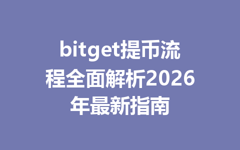 bitget提币流程全面解析2026年最新指南 一