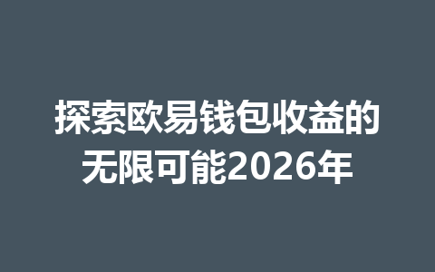 探索欧易钱包收益的无限可能2026年 一