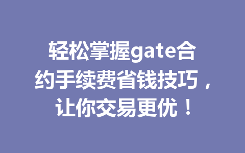 轻松掌握gate合约手续费省钱技巧,让你交易更优! 一
