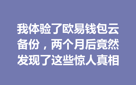 我体验了欧易钱包云备份,两个月后竟然发现了这些惊人真相 一