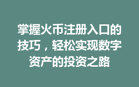 掌握火币注册入口的技巧,轻松实现数字资产的投资之路 一