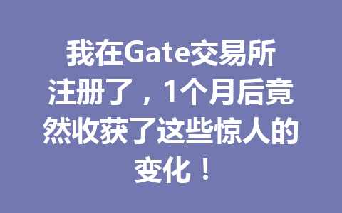 我在Gate交易所注册了,1个月后竟然收获了这些惊人的变化! 一