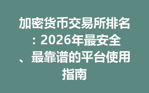 加密货币交易所排名:2026年最安全、最靠谱的平台使用指南 一