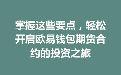 掌握这些要点,轻松开启欧易钱包期货合约的投资之旅 一