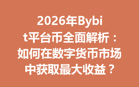 2026年Bybit平台币全面解析:如何在数字货币市场中获取最大收益? 一
