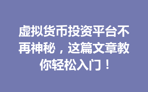 虚拟货币投资平台不再神秘，这篇文章教你轻松入门！ 一