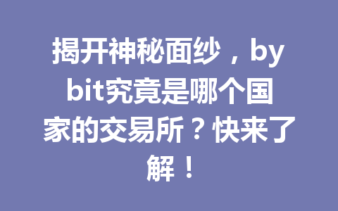 揭开神秘面纱,bybit究竟是哪个国家的交易所?快来了解! 一