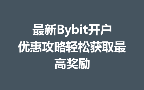 最新Bybit开户优惠攻略轻松获取最高奖励 一