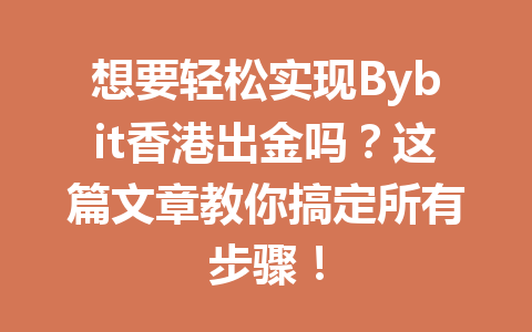 想要轻松实现Bybit香港出金吗?这篇文章教你搞定所有步骤! 一