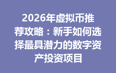 2026年虚拟币推荐攻略:新手如何选择最具潜力的数字资产投资项目 一