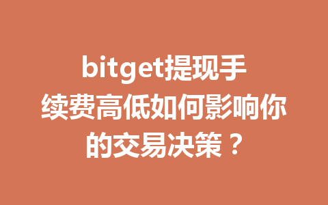 bitget提现手续费高低如何影响你的交易决策? 一