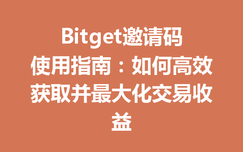 Bitget邀请码使用指南:如何高效获取并最大化交易收益 一