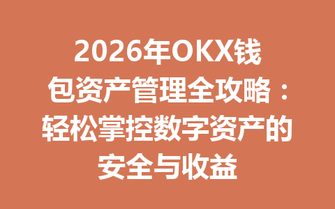 2026年OKX钱包资产管理全攻略：轻松掌控数字资产的安全与收益 一