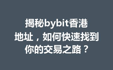 揭秘bybit香港地址,如何快速找到你的交易之路? 一