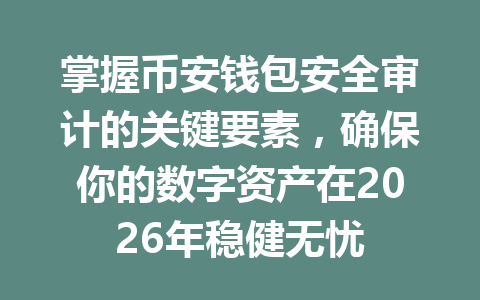 掌握币安钱包安全审计的关键要素，确保你的数字资产在2026年稳健无忧 一