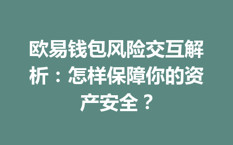 欧易钱包风险交互解析：怎样保障你的资产安全？ 一