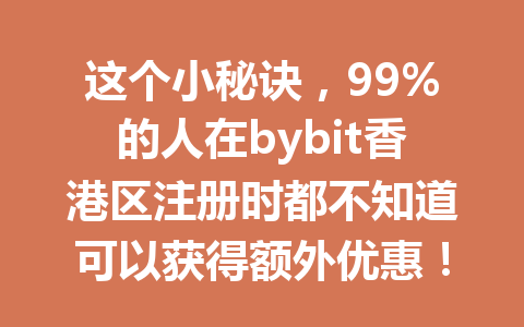 这个小秘诀，99%的人在bybit香港区注册时都不知道可以获得额外优惠！ 一