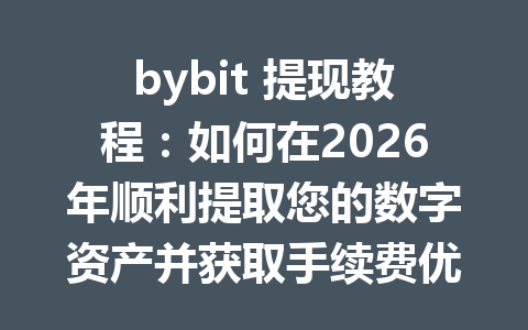 bybit 提现教程:如何在2026年顺利提取您的数字资产并获取手续费优惠 一