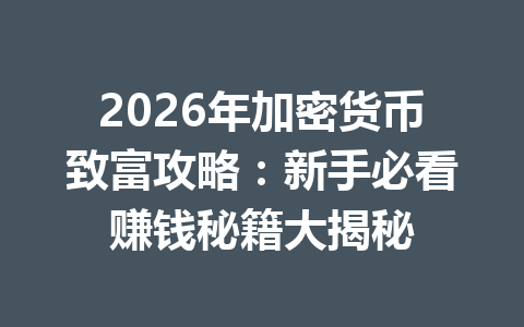 2026年加密货币致富攻略：新手必看赚钱秘籍大揭秘 一