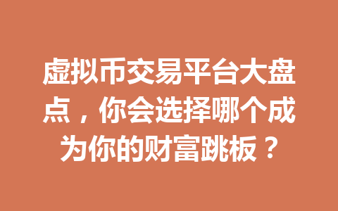 虚拟币交易平台大盘点，你会选择哪个成为你的财富跳板？ 一