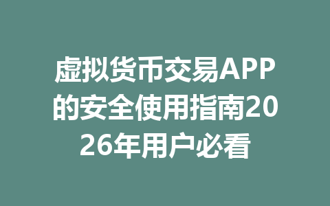 虚拟货币交易APP的安全使用指南2026年用户必看 一