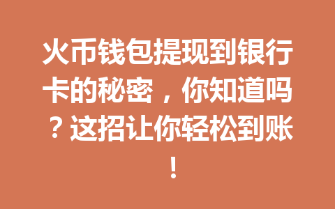 火币钱包提现到银行卡的秘密,你知道吗?这招让你轻松到账! 一
