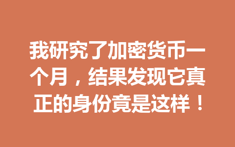 我研究了加密货币一个月,结果发现它真正的身份竟是这样! 一
