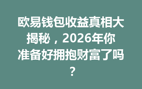 欧易钱包收益真相大揭秘，2026年你准备好拥抱财富了吗？ 一