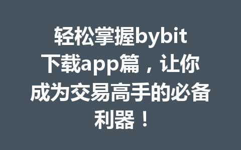 轻松掌握bybit下载app篇，让你成为交易高手的必备利器！ 一