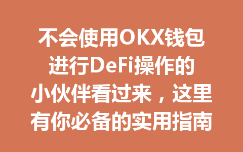 不会使用OKX钱包进行DeFi操作的小伙伴看过来,这里有你必备的实用指南! 一