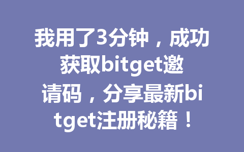 我用了3分钟,成功获取bitget邀请码,分享最新bitget注册秘籍! 一
