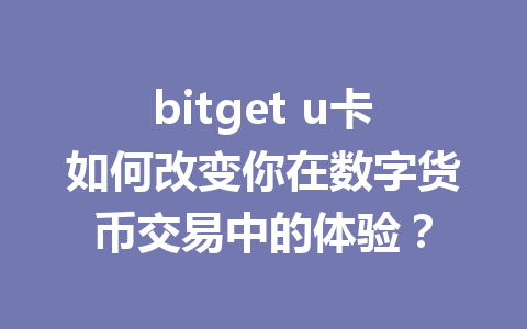 bitget u卡如何改变你在数字货币交易中的体验? 一