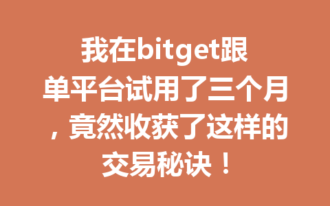 我在bitget跟单平台试用了三个月，竟然收获了这样的交易秘诀！ 一