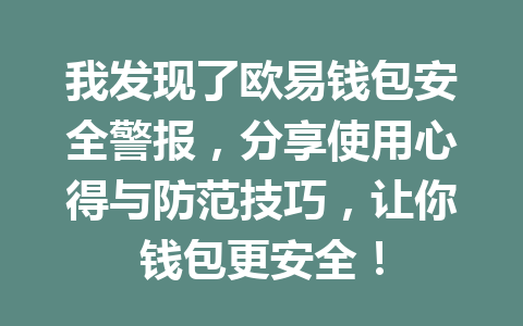 我发现了欧易钱包安全警报,分享使用心得与防范技巧,让你钱包更安全! 一