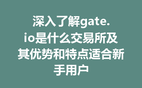 深入了解gate.io是什么交易所及其优势和特点适合新手用户 一
