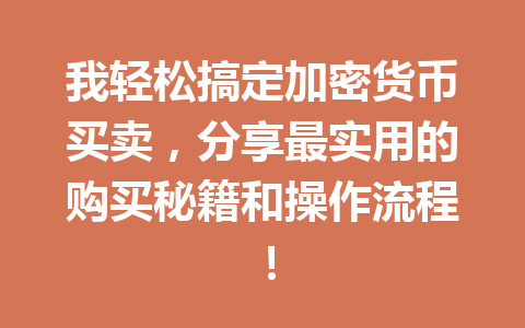 我轻松搞定加密货币买卖,分享最实用的购买秘籍和操作流程! 一