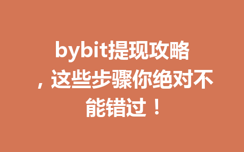 bybit提现攻略,这些步骤你绝对不能错过! 一