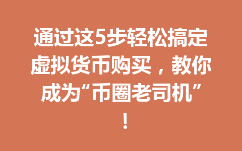 通过这5步轻松搞定虚拟货币购买,教你成为“币圈老司机”! 一
