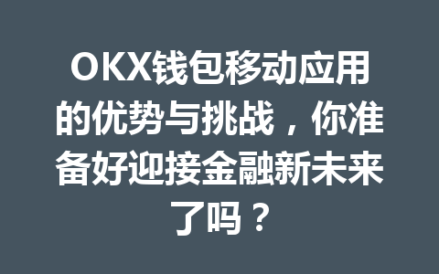OKX钱包移动应用的优势与挑战,你准备好迎接金融新未来了吗? 一